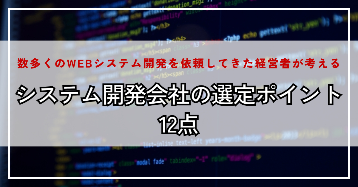 数多くのWEBシステム開発を依頼してきた経営者が考える「失敗しないシステム開発会社の選定ポイント12点」