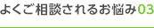 よくご相談されるお悩み03