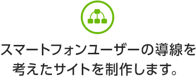 スマートフォンユーザーの導線を考えたサイトを制作します。