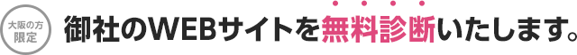 大阪の方限定御社のWEBサイトを無料診断いたします。