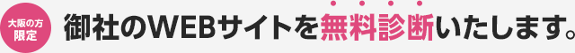 大阪の方限定御社のWEBサイトを無料診断いたします。