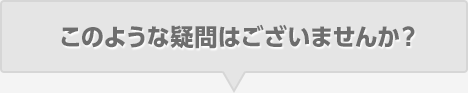 このような疑問はございませんか？