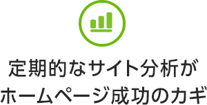 定期的なサイト分析が
ホームページ成功のカギ