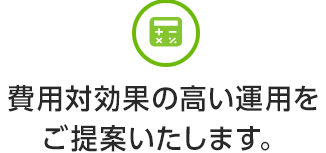 費用対効果の高い運用をご提案いたします。