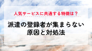 派遣の登録者が集まらない原因と対処法｜人気サービスに共通する特徴は？