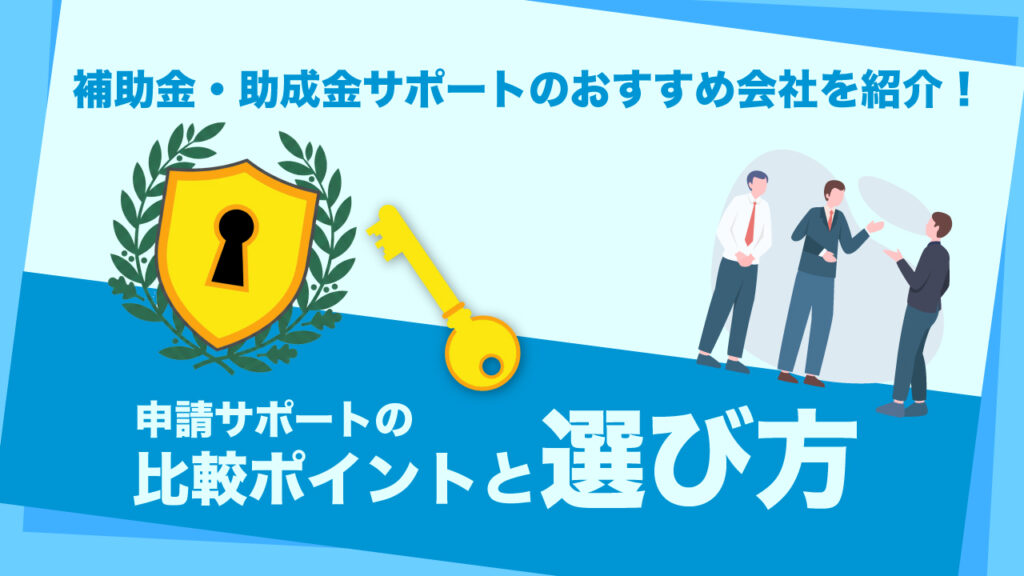 補助金・助成金サポートのおすすめ会社を紹介！申請サポートの比較ポイントと選び方