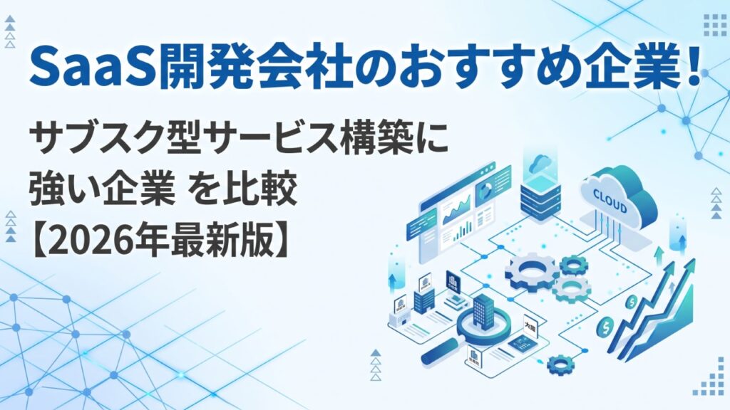 SaaS開発会社おすすめ企業！サブスク型サービス構築に強い企業を比較【2026年最新版】
