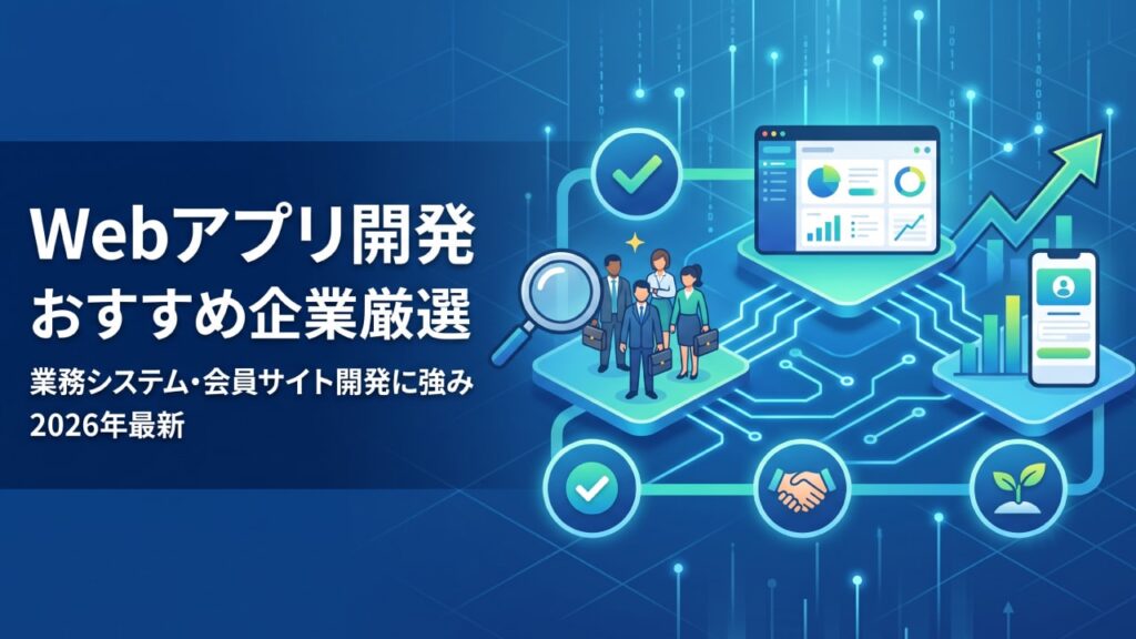 Webアプリ開発会社おすすめ企業！業務システム・会員サイト開発に強い企業【2026年最新版】